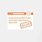 Solved: Array and String Offset Access Syntax With Curly Braces is Deprecated in Magento 2