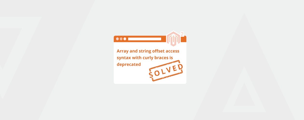 Solved: Array and String Offset Access Syntax With Curly Braces is Deprecated in Magento 2