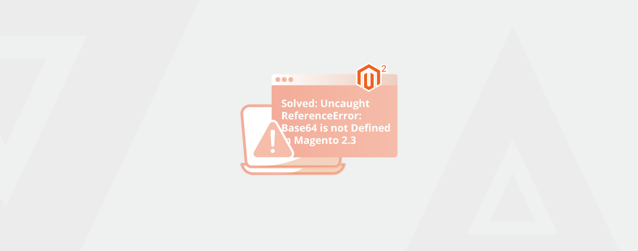 Solved: Uncaught ReferenceError: Base64 is not Defined in Magento 2.3